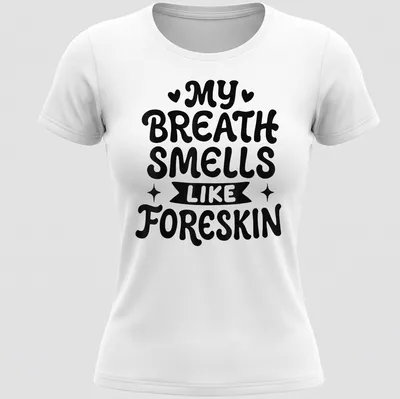 Bold humorous text saying My Breath Smells Like Foreskin in black and white — printed on a women's shirt